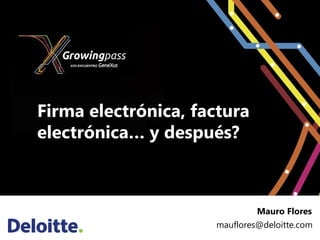 Firma electrónica, factura
electrónica… y después?



                              Mauro Flores
                     mauflores@deloitte.com
 