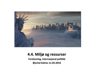 4.4. Miljø og ressurser Forelesning, Internasjonal politikk Øyvind Kalnes 11.05.2010 