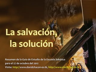 Resumen de la Guía de Estudio de la Escuela Sabática
para el 27 de octubre del 2012
Visite: http://www.davidchacon-es.tk, http://www.davidchacon.tk
 