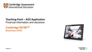 Teaching Pack – AO2 Application
Financial information and decisions
Cambridge IGCSETM
Business 0450
Version 1
 