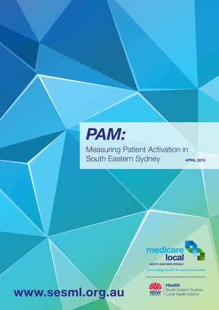 PAM:
Measuring Patient Activation in
South Eastern Sydney 	
Health
South Eastern Sydney
Local Health District
APRIL 2015
SOUTH EASTERN SYDNEY
www.sesml.org.au
 