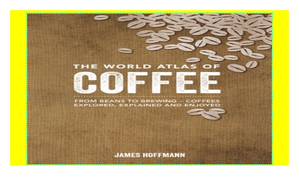 The World Atlas of Coffee: From Beans to Brewing -- Coffees Explored