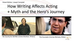 How Writing Affects Acting
+ Myth and the Hero’s Journey
No Country for Old Men (Cohen Brothers, Writers) The Counselor (Cormac McCarty, Writer)
Robert McKee / Joseph Campbell
 
