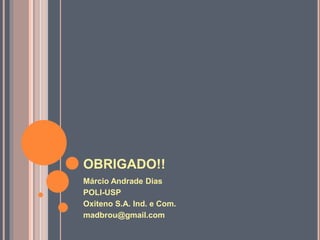OBRIGADO!!
Márcio Andrade Dias
POLI-USP
Oxiteno S.A. Ind. e Com.
madbrou@gmail.com
 