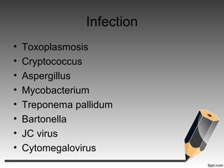 Infection
• Toxoplasmosis
• Cryptococcus
• Aspergillus
• Mycobacterium
• Treponema pallidum
• Bartonella
• JC virus
• Cytomegalovirus
 