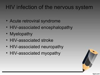 • Acute retroviral syndrome
• HIV-associated encephalopathy
• Myelopathy
• HIV-associated stroke
• HIV-associated neuropathy
• HIV-associated myopathy
HIV infection of the nervous system
 