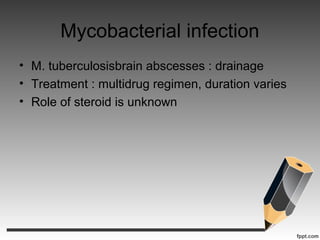Mycobacterial infection
• M. tuberculosisbrain abscesses : drainage
• Treatment : multidrug regimen, duration varies
• Role of steroid is unknown
 