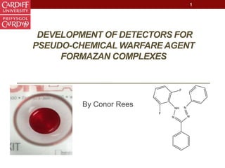 DEVELOPMENT OF DETECTORS FOR
PSEUDO-CHEMICAL WARFARE AGENT
FORMAZAN COMPLEXES
By Conor Rees
1
 