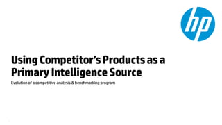 UsingCompetitor’sProductsasa
PrimaryIntelligenceSource
Evolution of a competitive analysis & benchmarking program
1
 