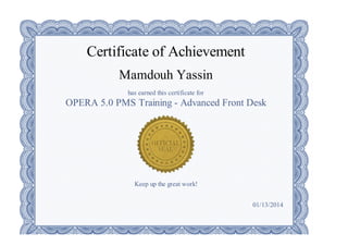 Certificate of Achievement
Mamdouh Yassin
has earned this certificate for
OPERA 5.0 PMS Training - Advanced Front Desk
Keep up the great work!
01/13/2014
 