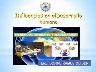 Influencias en elDesarrollo
humano
Lic. IBONNE RAMOS OLIDEN
 