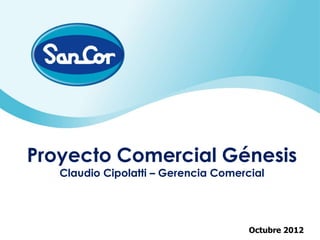Proyecto Comercial Génesis
   Claudio Cipolatti – Gerencia Comercial




                                      Octubre 2012
 