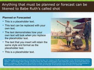 Anything that must be planned or forecast can be likened to Babe Ruth’s called shot <ul><li>Planned or Forecasted  </li></...