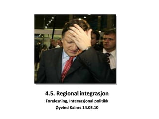 4.5. Regional integrasjon Forelesning, Internasjonal politikk Øyvind Kalnes 14.05.10 