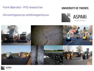 Frank Bijleveld – PhD researcher
Uitvoeringsproces asfaltwegenbouw
 