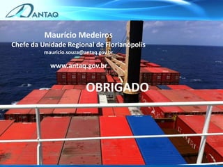 BAHIA
Maurício Medeiros
Chefe da Unidade Regional de Florianópolis
mauricio.souza@antaq.gov.br
www.antaq.gov.br
OBRIGADO
 