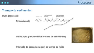 Transporte sedimentar
Outro processos:
forma da onda
distribuição granulométrica (mistura de sedimentos)
Interação do escoamento com as formas de fundo
Onda com assimetria
horizontal e vertical
Onda com assimetria
horizontal
Onda Sinusoidal
 