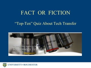 FACT OR FICTION
“Top-Ten” Quiz About Tech Transfer
 
