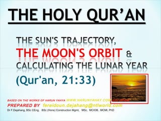 (Qur'an, 21:33)
BASED ON THE WORKS OF HARUN YAHYA WWW.HARUNYAHAY.COM and others
PREPARED BY fereidoun.dejahang@ntlworld.com
Dr F.Dejahang, BSc CEng, BSc (Hons) Construction Mgmt, MSc, MCIOB, .MCMI, PhD
 