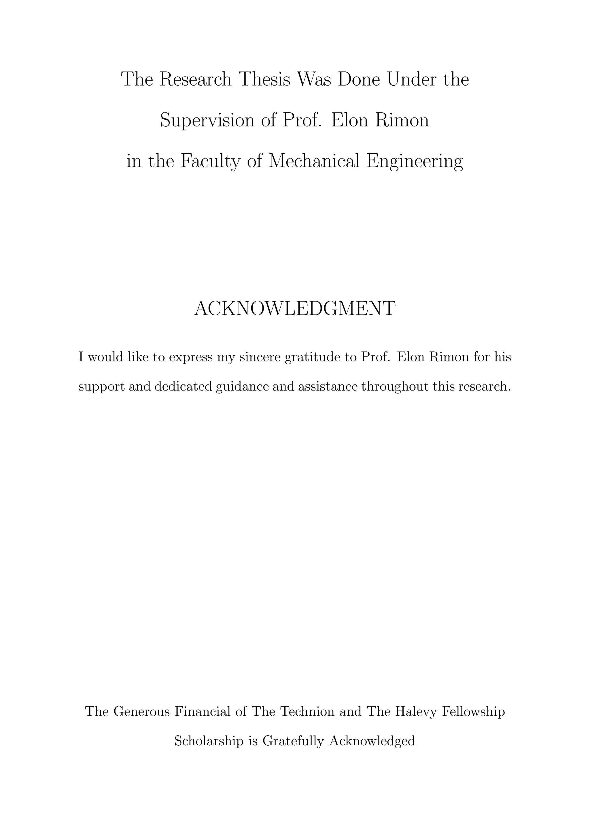 The Research Thesis Was Done Under the
Supervision of Prof. Elon Rimon
in the Faculty of Mechanical Engineering
ACKNOWLEDGMENT
I would like to express my sincere gratitude to Prof. Elon Rimon for his
support and dedicated guidance and assistance throughout this research.
The Generous Financial of The Technion and The Halevy Fellowship
Scholarship is Gratefully Acknowledged
 