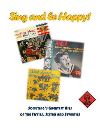 SSSiiinnngggaaannndddbbbeeeHHHaaappppppyyy!!!
SCOUTING’S GREATEST HITS
OF THE FIFTIES, SIXTIES AND SEVENTIES
 