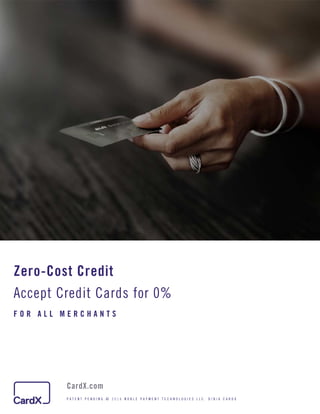 Zero-Cost Credit
Accept Credit Cards for 0%
F O R A L L M E R C H A N T S
CardX.com
P A T E N T P E N D I N G . © N O B L E P A Y M E N T T E C H N O L O G I E S L L C . D / B / A C A R D X
 