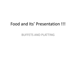 Food and Its’ Presentation !!!
BUFFETS AND PLATTING
 