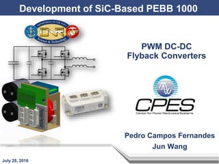 Development of SiC-Based PEBB 1000
July 28, 2016
PWM DC-DC
Flyback Converters
Pedro Campos Fernandes
Jun Wang
 
