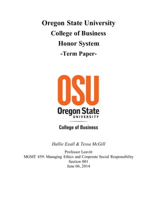 Oregon State University
College of Business
Honor System
-Term Paper-
Hallie Exall & Tessa McGill
Professor Leavitt
MGMT 459: Managing Ethics and Corporate Social Responsibility
Section 001
June 06, 2014
 