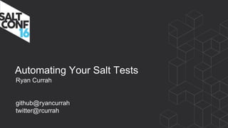 Automating Your Salt Tests
Ryan Currah
github@ryancurrah
twitter@rcurrah
 