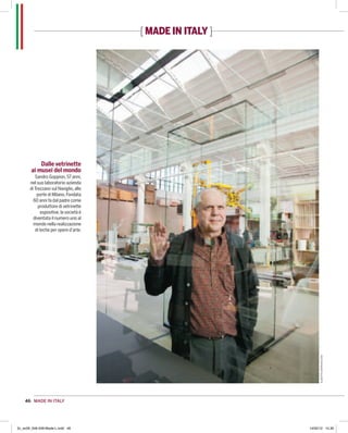 [ made in italy ]




           Dalle vetrinette
       ai musei del mondo
          Sandro Goppion, 57 anni,
       nel suo laboratorio-azienda
       di Trezzano sul Naviglio, alle
           porte di Milano. Fondata
         60 anni fa dal padre come
            produttore di vetrinette
             espositive, la società è
         diventata il numero uno al
         mondo nella realizzazione
          di teche per opere d’arte.




                                                                  alberto bernasconi




    46 made in italy




2c_ec09_046-048-Made-L.indd 46                              14/02/12 14.30
 