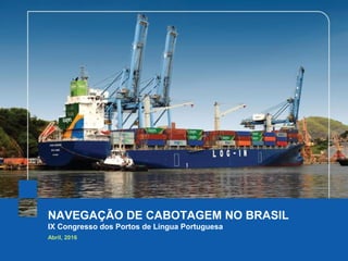 NAVEGAÇÃO DE CABOTAGEM NO BRASIL
IX Congresso dos Portos de Língua Portuguesa
Abril, 2016
 