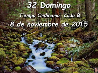 32 Domingo
Tiempo Ordinario. Ciclo B.
8 de noviembre de 2015
 