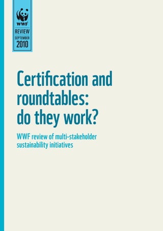 2010
Certification and
roundtables:
do they work?
WWF review of multi-stakeholder
sustainability initiatives
 