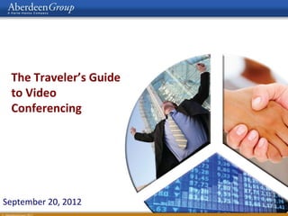 The Traveler’s Guide
to Video
Conferencing
September 20, 2012
 