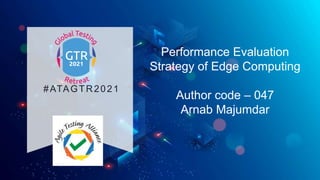 #ATAGTR2021
Performance Evaluation
Strategy of Edge Computing
Author code – 047
Arnab Majumdar
 