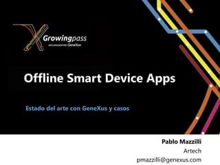 Offline Smart Device Apps

Estado del arte con GeneXus y casos




                                              Pablo Mazzilli
                                                     Artech
                                      pmazzilli@genexus.com
 
