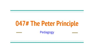 047# The Peter Principle
Pedagogy
 