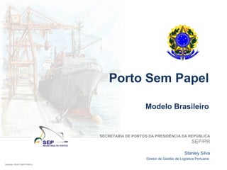 Porto Sem Papel
Modelo Brasileiro
Aquarela: PAULO MARTORELLI
SECRETARIA DE PORTOS DA PRESIDÊNCIA DA REPÚBLICA
SEP/PR
Stanley Silva
Diretor de Gestão de Logística Portuária
 
