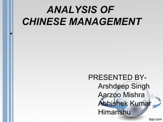 ANALYSIS OF
CHINESE MANAGEMENT
•
PRESENTED BY-
Arshdeep Singh
Aarzoo Mishra
Abhishek Kumar
Himanshu
 