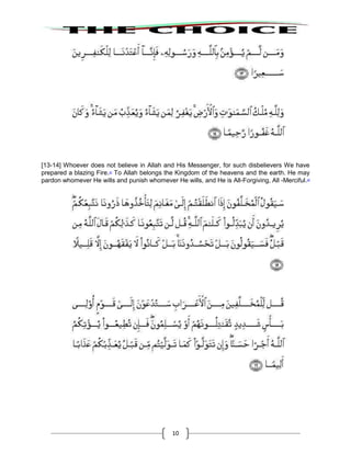 10
[13-14] Whoever does not believe in Allah and His Messenger, for such disbelievers We have
prepared a blazing Fire.25
To Allah belongs the Kingdom of the heavens and the earth. He may
pardon whomever He wills and punish whomever He wills, and He is All-Forgiving, All -Merciful.26
 