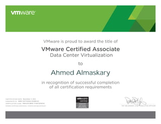 PAT GELSINGER, CHIEF EXECUTIVE OFFICER
VMware is proud to award the title of
VMware Certiﬁed Associate
Data Center Virtualization
to
in recognition of successful completion
of all certification requirements
CERTIFICATION DATE:
CANDIDATE ID:
VERIFICATION CODE:
Validate certificate authenticity: vmware.com/go/verifycert
Ahmed Almaskary
November 3, 2013
VMW-01077600A-00388340
11884209-B80E-F1481FAEB036
 