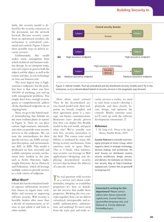 Building Security In



ilarly, the security model is de-
                                                                                   Central security domain
fined by the security constructs in
the document, not the network
                                                               Subject                                                           Object
firewall. Because security comes                                                             Session
from an operational mindset, the             (a)
inclination is centralized com-
mand and control. Figure 3 shows
three possible ways to deliver se-
curity services.                                               Subject                                                           Object
    Unfortunately, this model
                                             (b)      High-assurance endpoint                                       High-assurance endpoint
makes many assumptions from
which technical and business reali-
ties diverge. In an enterprise today,                                             High-assurance intermediary
you can’t expect to govern both the                                                         Security
subject and the object, as well as the                         Subject                                                           Object
                                                                                            devices
session and data, in one technology          (c)    Medium-assurance endpoint                                     Medium-assurance endpoint
or even one business unit.
    The next logical step is high-
assurance endpoints, but the prob-         Figure 3. Hybrid models. Pure (a) centralized and (b) distributed security models won’t fly in the
lem here is that when you have             enterprise, so (c) a decentralized hybrid of security services is the pragmatic way forward.
100,000 of anything, you end up
with management problems. You
simply don’t have enough security            How about email systems?             curity services a reality, we need
gurus to comprehensively address         They fit the decentralized ser-          to start from scratch—develop a
all the distributed endpoints on an      vice-based model well, their end-        playbook, and then classify, lo-
ongoing basis.                           points are loosely coupled, and          cate, design, and optimize the
    Next, we go to the hybrid mod-       their agreement point is a mes-          controls. Maybe someday soon,
el (remembering that hybrids are         sage, not binary communication.          we’ll catch up with the software
the most resilient plants in nature)     Businesses have already proven           development community.
in Figure 3c. Now we can place           that they can deploy this flexible
various high-assurance intermedi-        model in the real world, and guess       Reference
aries that can provide some security     what else? We’ve actually seen            1.	 M. Tanji et al., Threats in the Age of
services to the endpoints. We can        real, live, security innovation in            Obama, Nimble Books, 2009.
tune the intermediaries for their        the field. The course your email
specific services, say, XML encryp-      follows is mediated by many dif-         Gunnar Peterson is a founder and man-
tion/decryption, and environment,        fering security mechanisms, from         aging principal at Arctec Group, which
say, B2C or B2B. This model is           antivirus tools to spam filters.         supports clients in strategic technology,
predicated on how successful and         This is, I think, what informa-          decision making, and architecture. His
scalable enterprise security mecha-      tion security can leverage in Web        work focuses on distributed systems
nisms have worked in the past,           applications—designing and de-           security architecture, design, process,
such as Active Directory, Light-         ploying decentralized security           and delivery. He maintains an informa-
weight Directory Access Protocol,        services that facilitate the delivery    tion security blog at http://1raindrop.
and Federation, which all leverage       of a specific service.                   typepad.com. Contact him at gunnar@
multiple centers to provide services                                              arctecgroup.net.
to a wide variety of endpoints.

What Next?
I think this last decentralized mod-
                                         T   he real question with security
                                             as a service isn’t about confi-
                                         dentiality, integrity, or availability
el captures information security’s       properties—it’s how to distrib-           Interested in writing for this
best chance to regain some cred-         ute the services that enable those        department? Please contact
ibility and traction in improving        properties. Meshing the two con-          editors John Steven (jsteven@
software security. Web security is       cepts together, how can we deliver        cigital.com), Gunnar Peterson
horribly broken after more than          virtualized, interoperable, and re-       (gunnar@arctecgroup.net), and
a decade of noninnovation, so it’s       usable authentication, authoriza-         Deborah A. Frincke (deborah.
time to just admit it and look to        tion, and auditing? To move away          frincke@pnl.gov).
other models.                            from the static past and make se-

	                                                                                                   www.computer.org/security                93
 