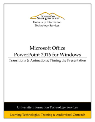 Microsoft Office
PowerPoint 2016 for Windows
Transitions & Animations; Timing the Presentation
Learning Technologies, Training & Audiovisual Outreach
University Information Technology Services
 