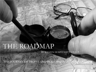 THE ROADMAP
BY KAIZEN HOSPITALITY GROUP
THE JOURNEY OF PROFIT AND PERFORMANCE ENHANCEMENT
 