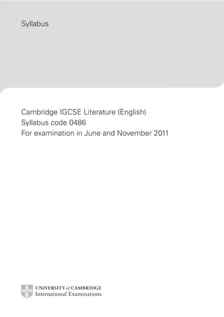 Syllabus
Cambridge IGCSE Literature (English)
Syllabus code 0486
For examination in June and November 2011
 
