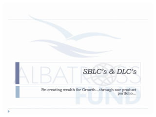 SBLC’s & DLC’s
Re-creating wealth for Growth…through our product
portfolio…
 