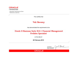 has demonstrated the requirements to be
This certifies that
on the date of
26 February 2015
Oracle E-Business Suite R12.1 Financial Management
PreSales Specialist
Vali Bawany
 