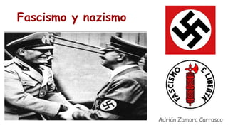 Adrián Zamora Carrasco
Fascismo y nazismo
 