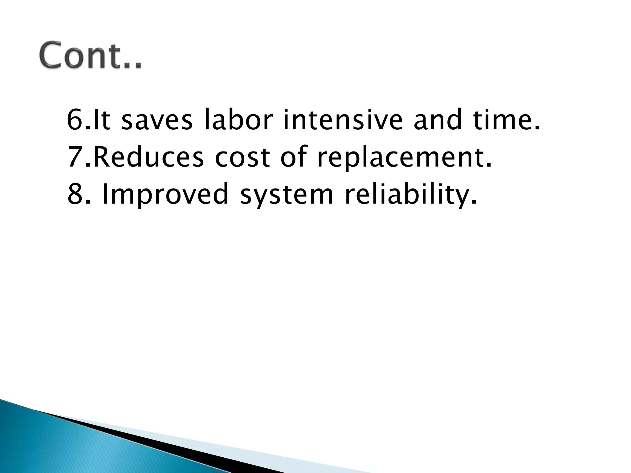 6.It saves labor intensive and time.
7.Reduces cost of replacement.
8. Improved system reliability.
 
